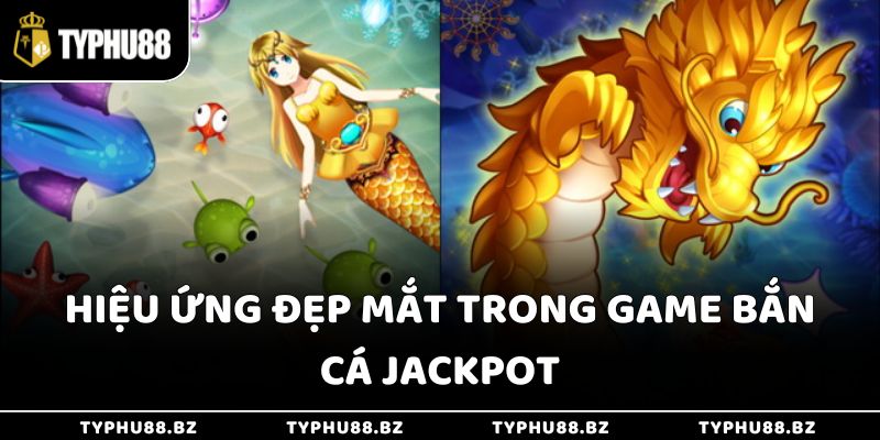 Bắn Cá Nổ Hũ - Thổi Làn Gió Mới Cho Sòng Bạc Typhu88 3 Hiệu ứng đẹp mắt trong game bắn cá Jackpot